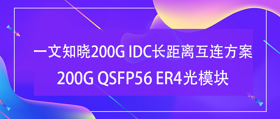 一文知晓200G IDC长距离互连方案—200G QSFP56 ER4光模块