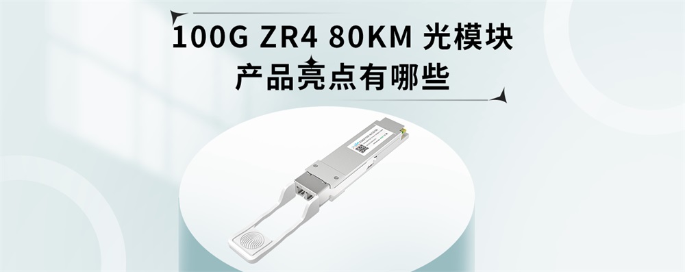 100G ZR4 80KM光模块产品亮点有哪些 