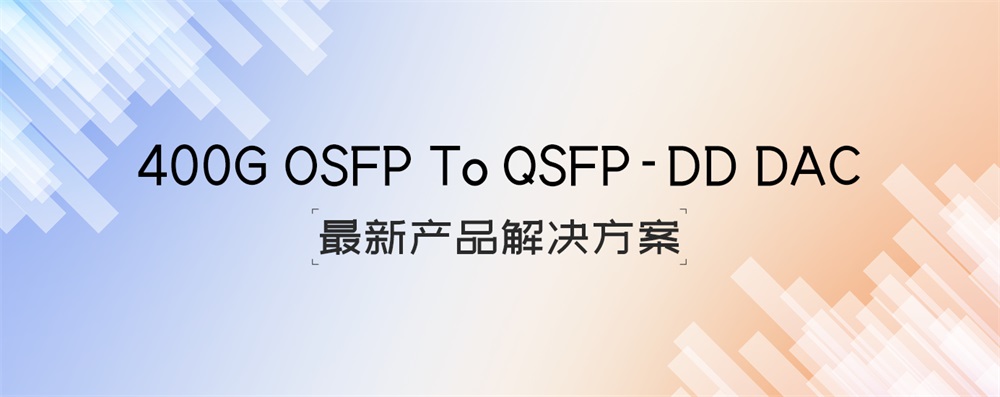 400G OSFP To QSFP-DD DAC最新产品解决方案