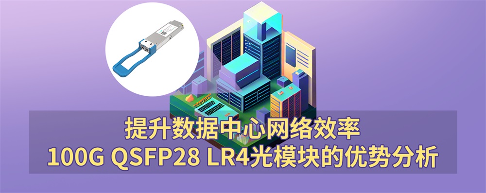 提升数据中心网络效率：100G QSFP28 LR4光模块的优势分析