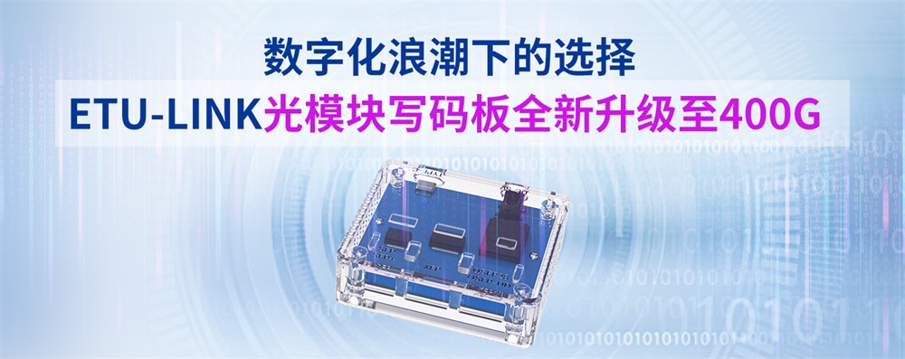 数字化浪潮下的选择：ETU-LINK光模块写码板全新升级至400G