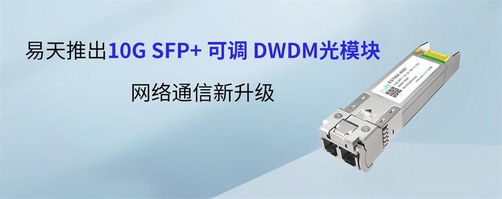 易天推出10G SFP+ 可调 DWDM光模块：网络通信新升级
