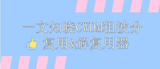 一文知晓CWDM粗波分复用&解复用器