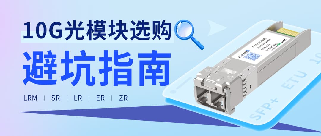 10G SFP+双纤光模块选购避坑指南：LRM、SR、LR、ER、ZR的兼容性与注意事项