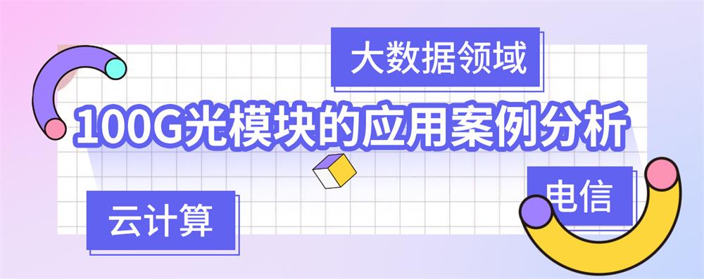 100G光模块的应用案例分析：电信、云计算和大数据领域