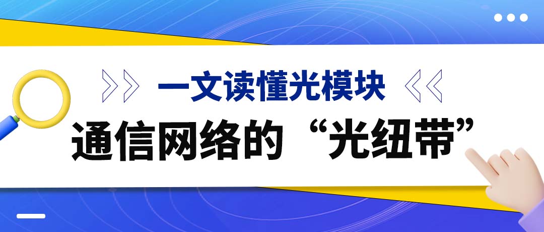一文读懂光模块：通信网络的 “光纽带”