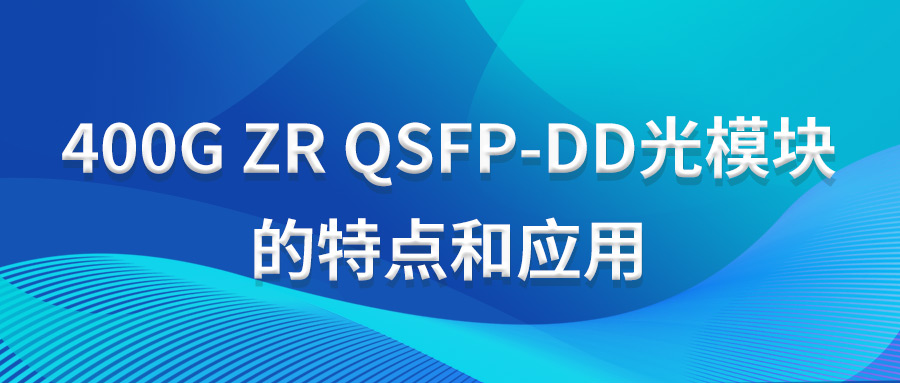 400G ZR QSFP-DD光模块的特点和应用