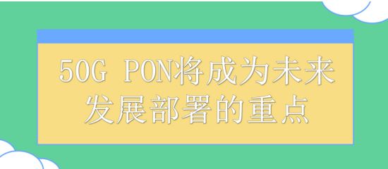 50G PON将成为未来发展部署的重点