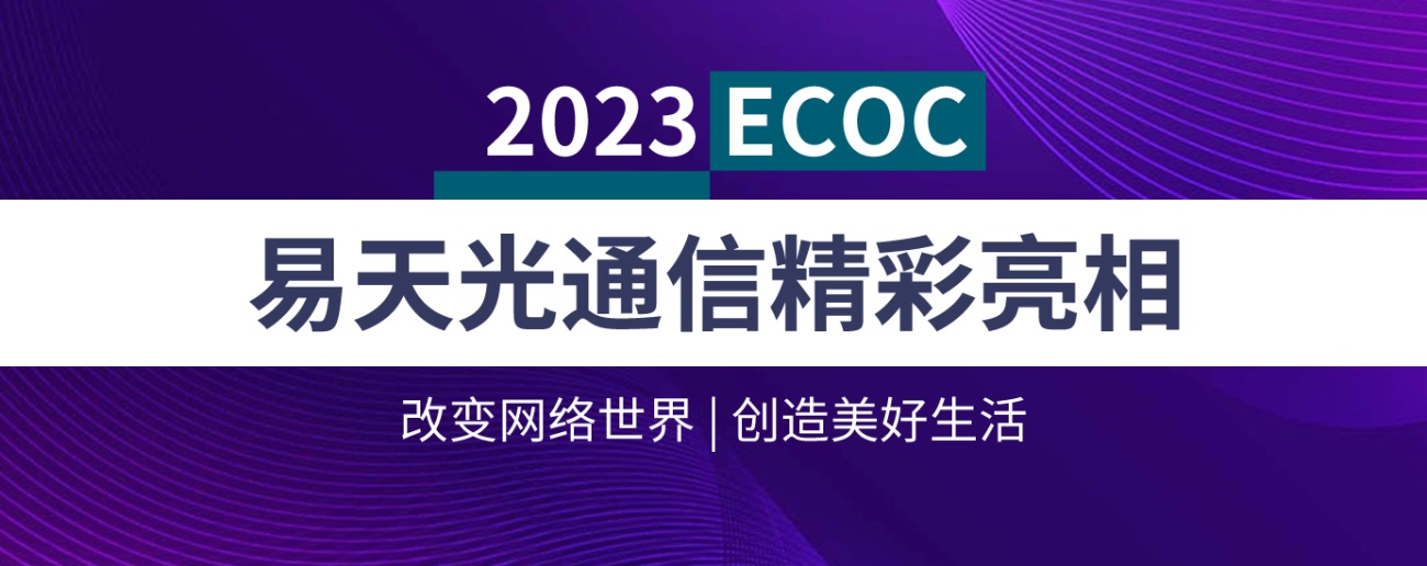 易天光通信精彩亮相2023 ECOC|改变网络世界 创造美好生活